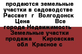 продаются земельные участки в садоводстве “Рассвет“ г. Волгодонск › Цена ­ 80 000 - Все города Недвижимость » Земельные участки продажа   . Кировская обл.,Красное с.